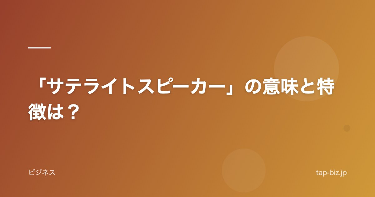 「サテライトスピーカー」の意味と特徴は？