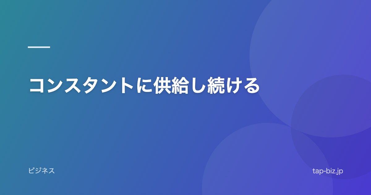 コンスタントに供給し続ける