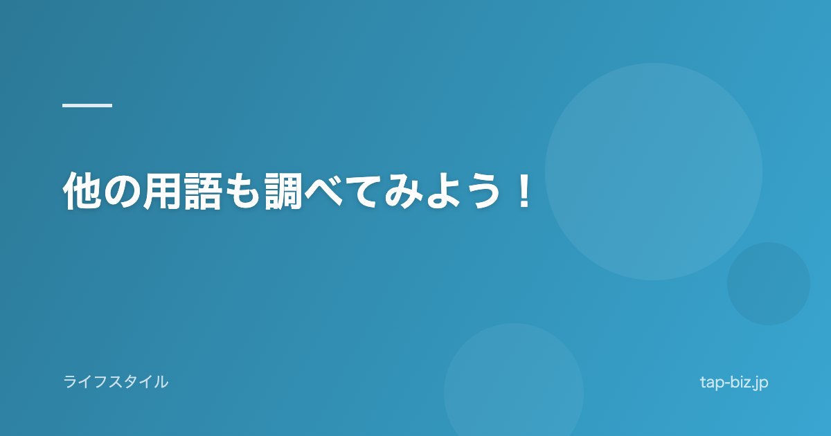 他の用語も調べてみよう！