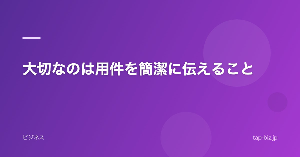 大切なのは用件を簡潔に伝えること