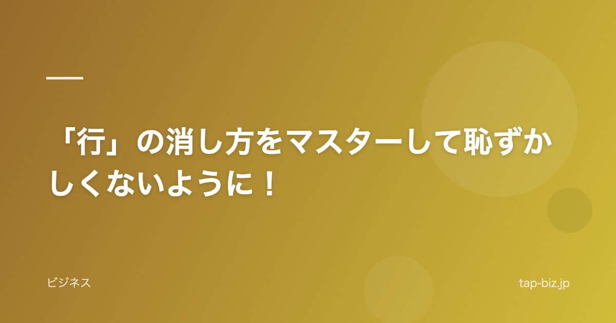 「行」の消し方をマスターして恥ずかしくないように！