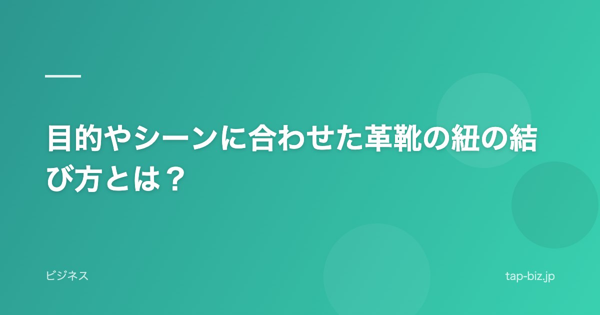 目的やシーンに合わせた革靴の紐の結び方とは？