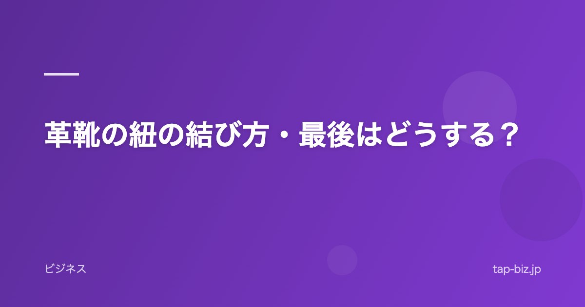 革靴の紐の結び方・最後はどうする？