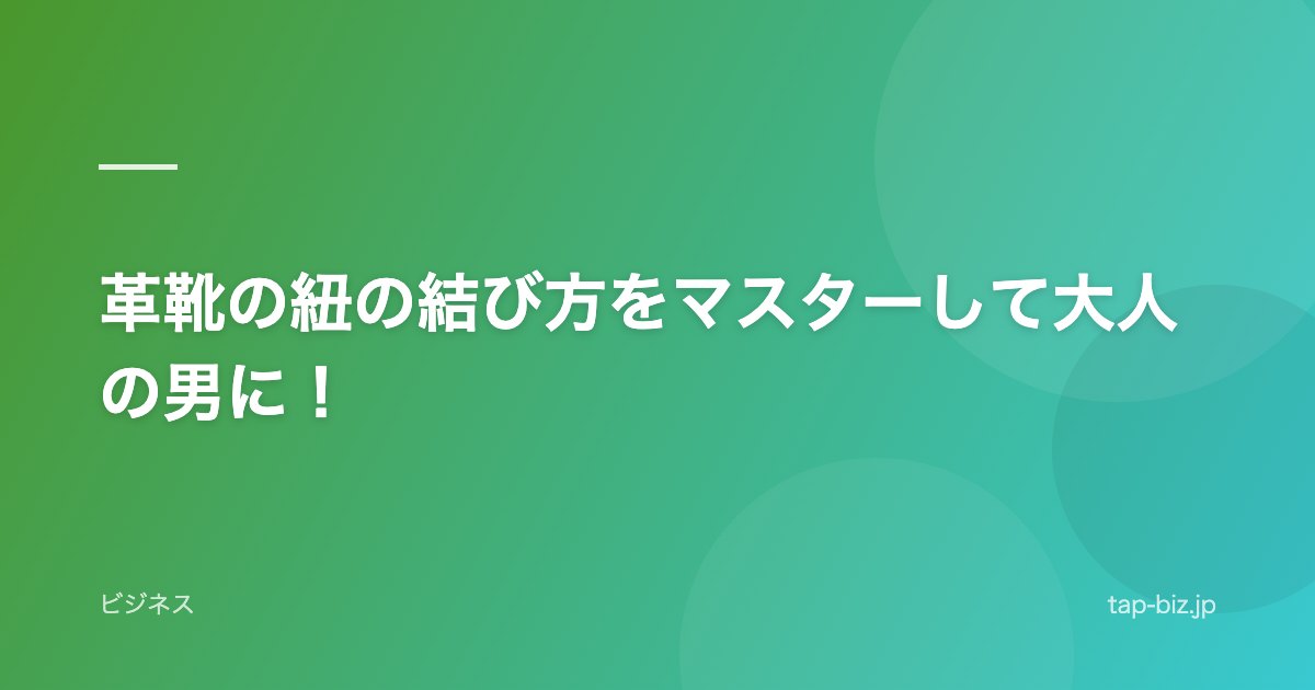 革靴の紐の結び方をマスターして大人の男に！