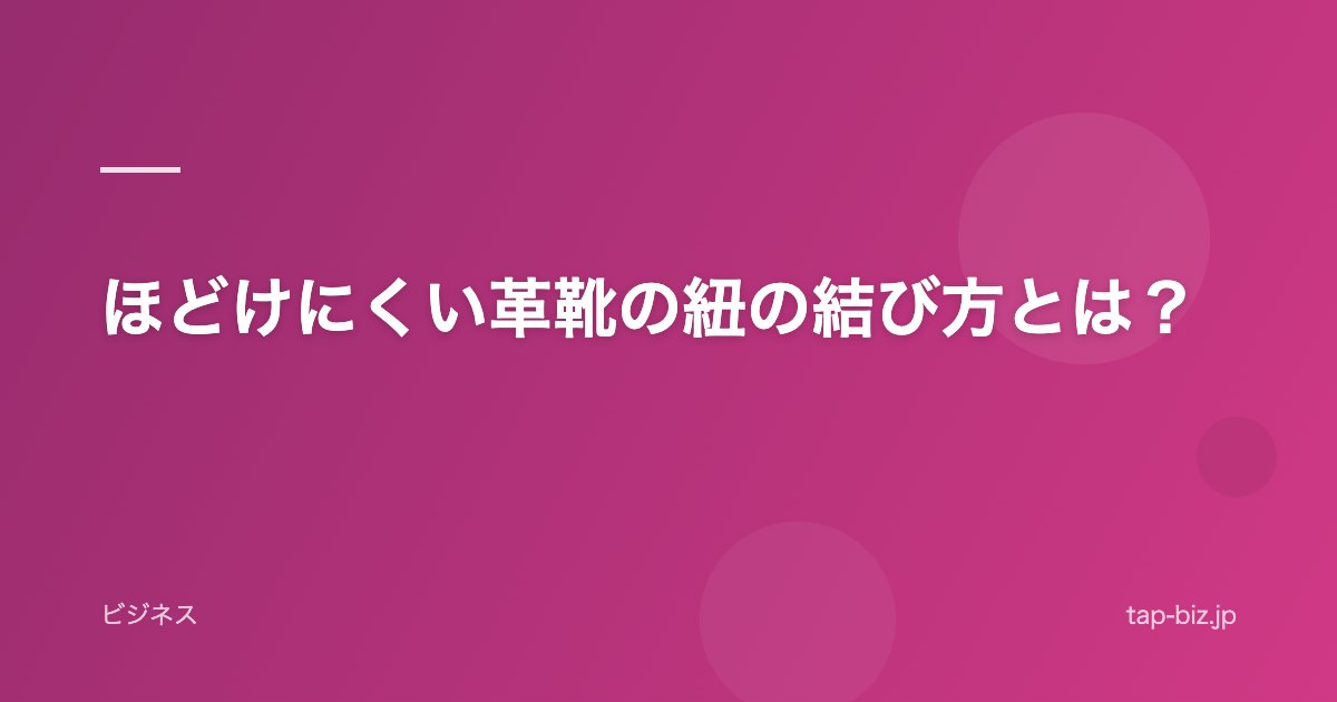 ほどけにくい革靴の紐の結び方とは？