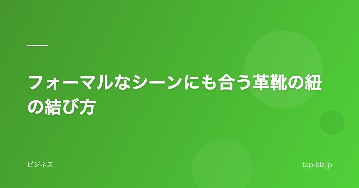 フォーマルなシーンにも合う革靴の紐の結び方