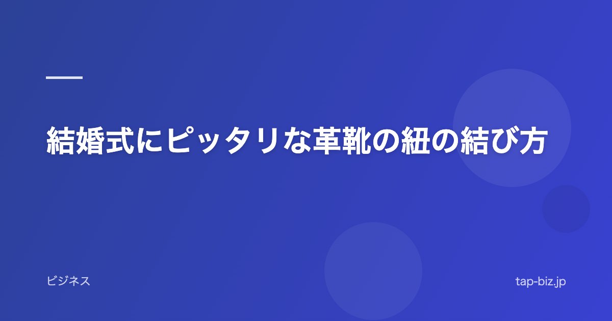 結婚式にピッタリな革靴の紐の結び方