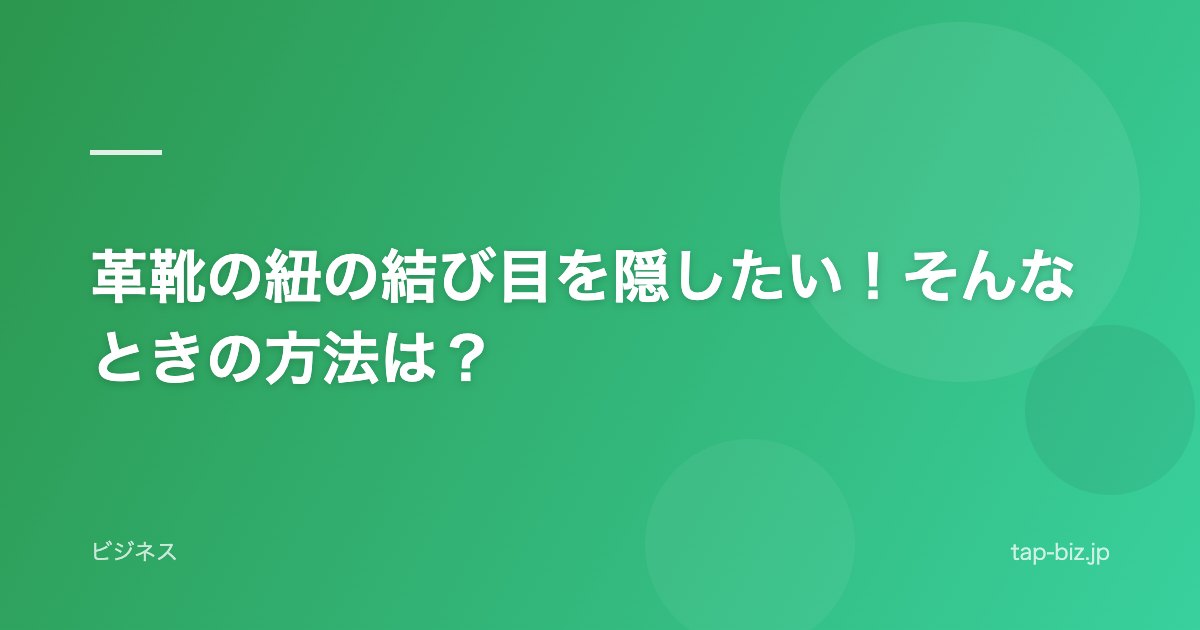 革靴の紐の結び目を隠したい！そんなときの方法は？