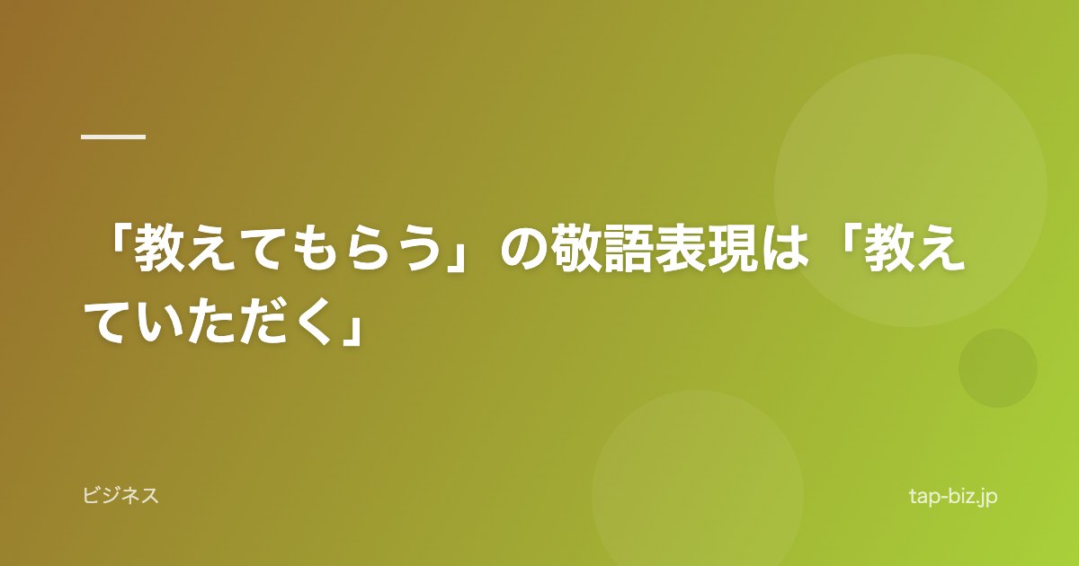 「教えてもらう」の敬語表現は「教えていただく」