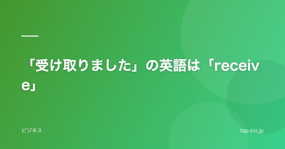 「受け取りました」の英語は「receive」
