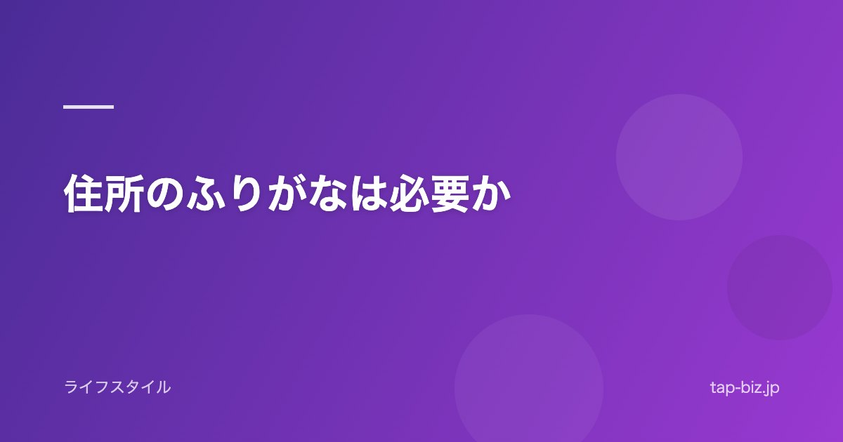 住所のふりがなは必要か