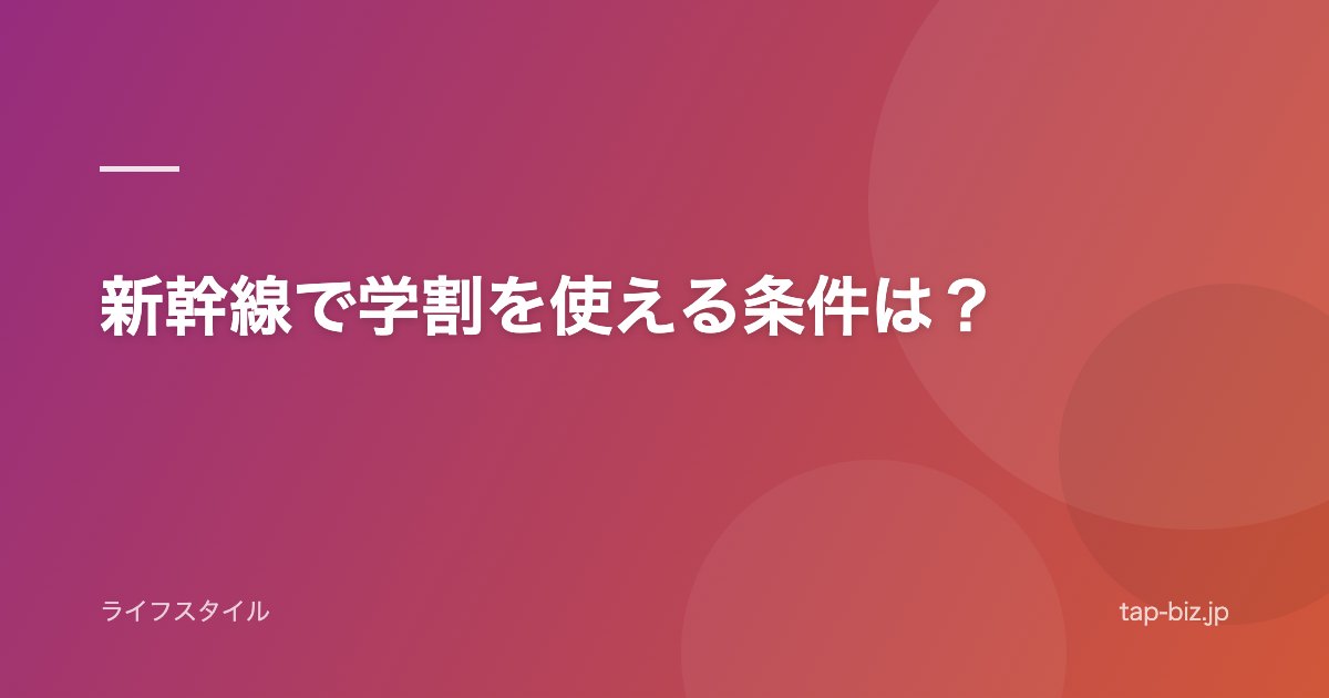 新幹線で学割を使える条件は？