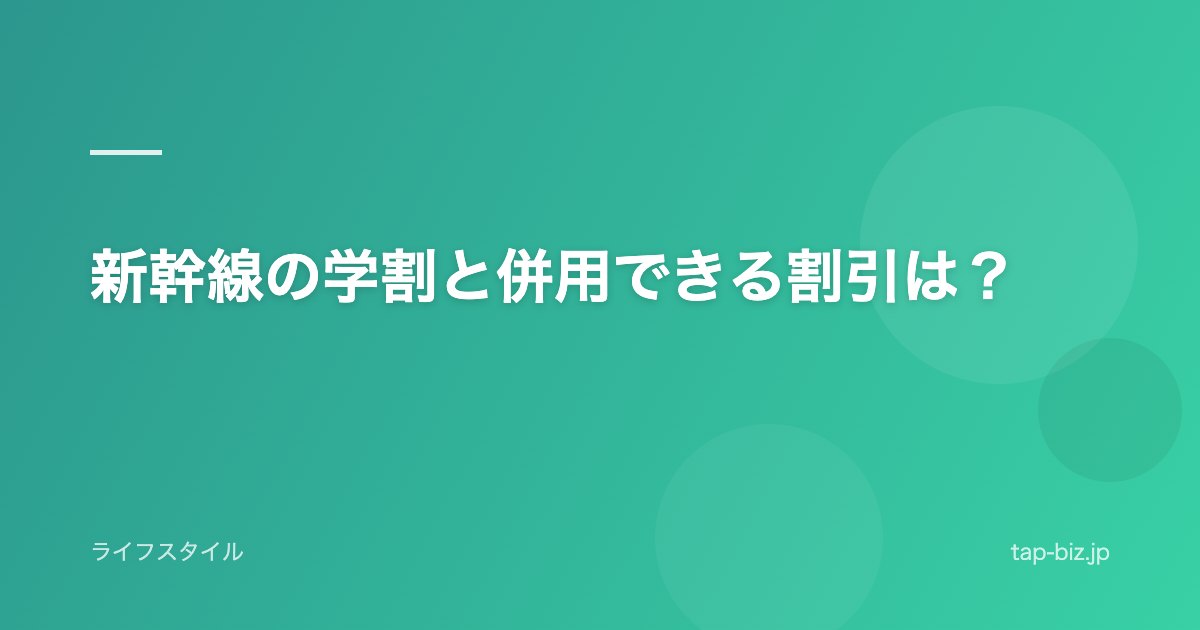新幹線の学割と併用できる割引は？