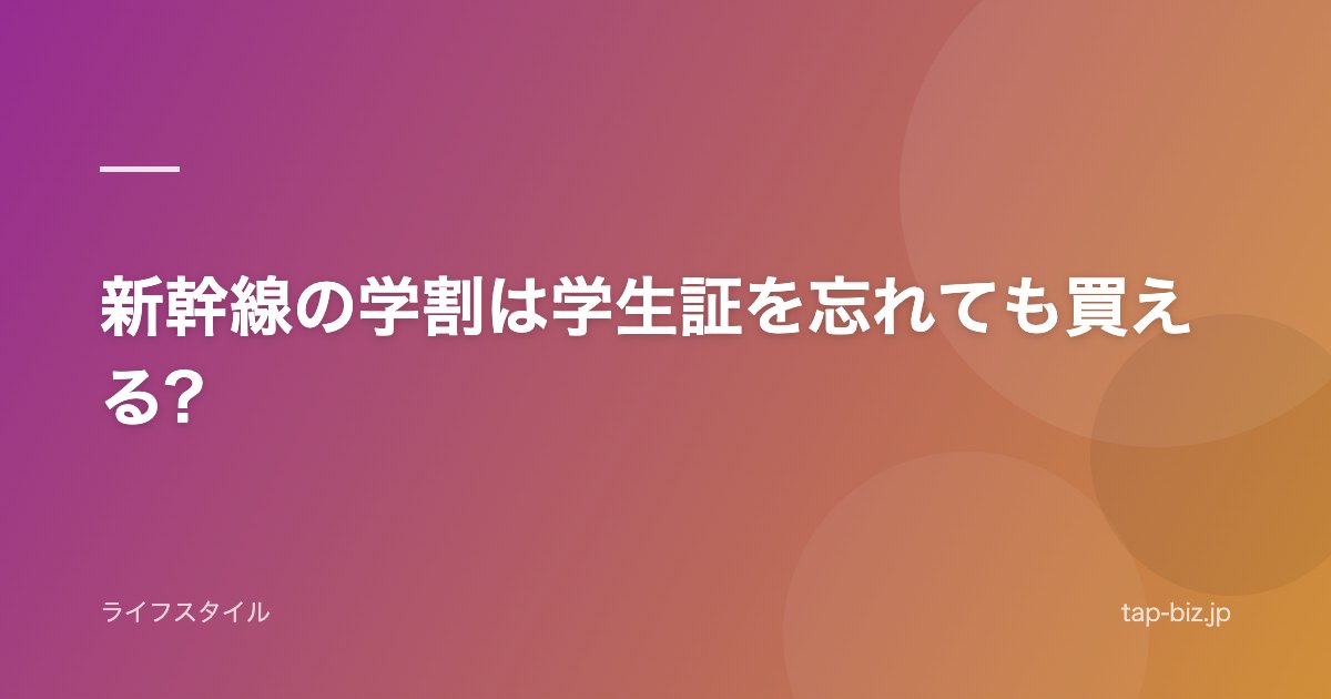 新幹線の学割は学生証を忘れても買える?
