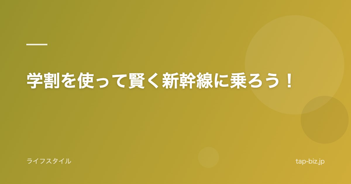 学割を使って賢く新幹線に乗ろう！