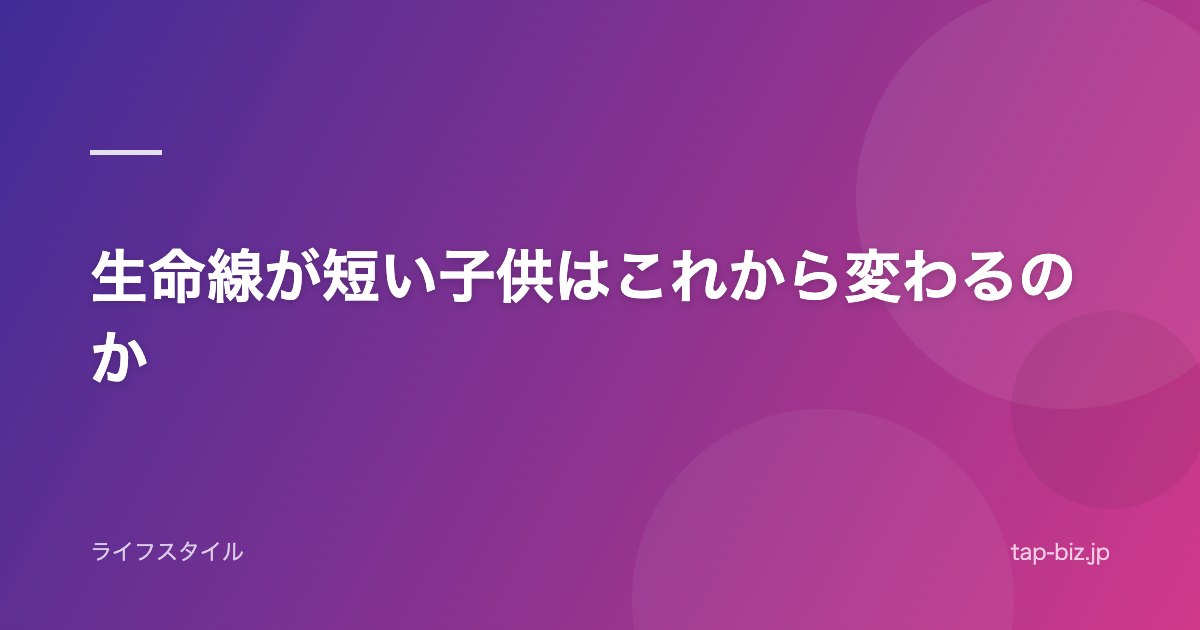 生命線が短い子供はこれから変わるのか