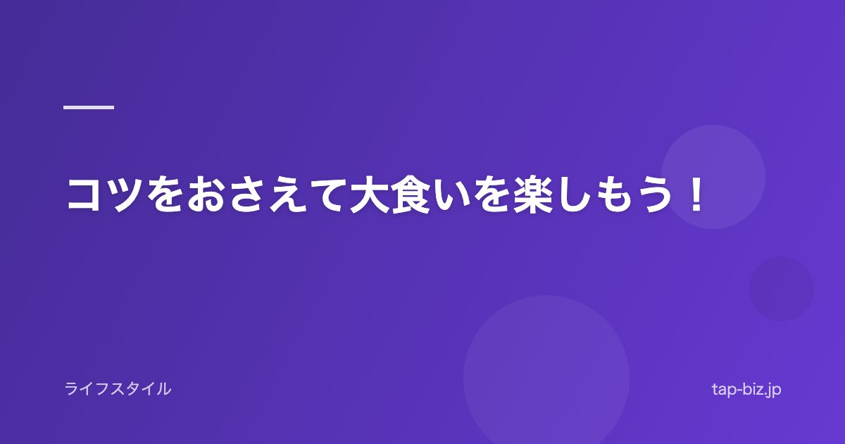 コツをおさえて大食いを楽しもう！