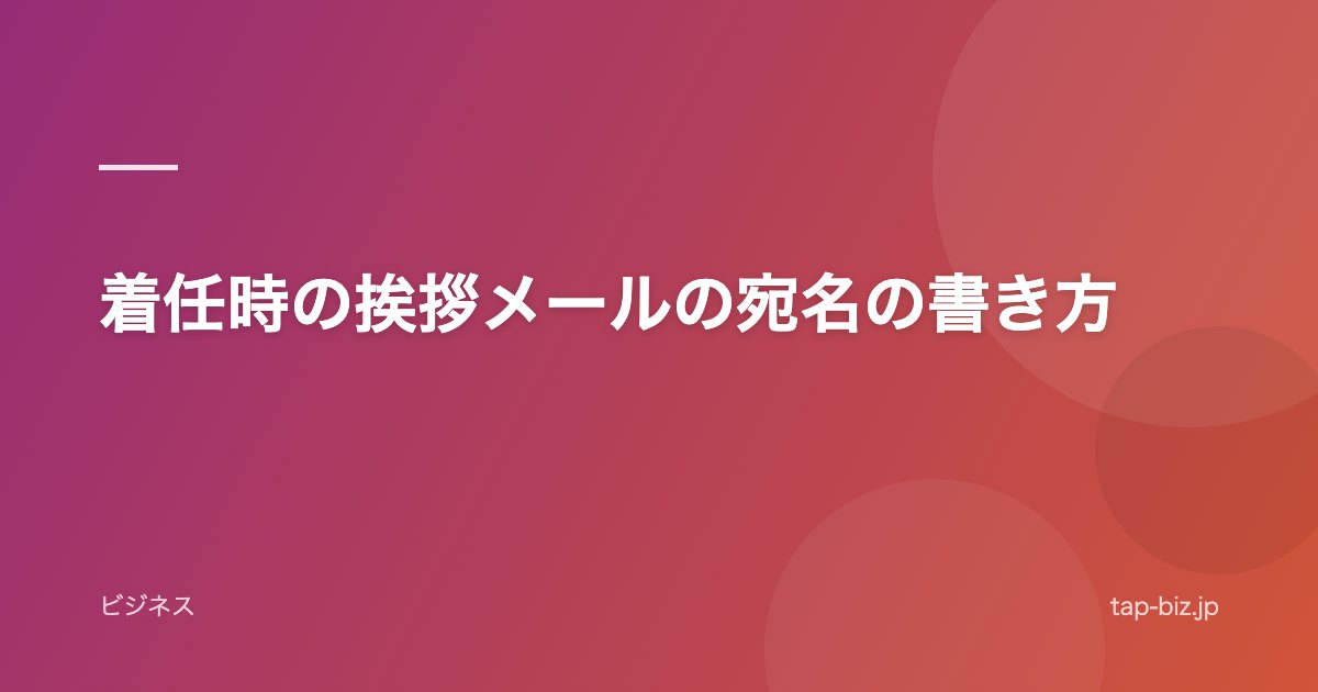 着任時の挨拶メールの宛名の書き方