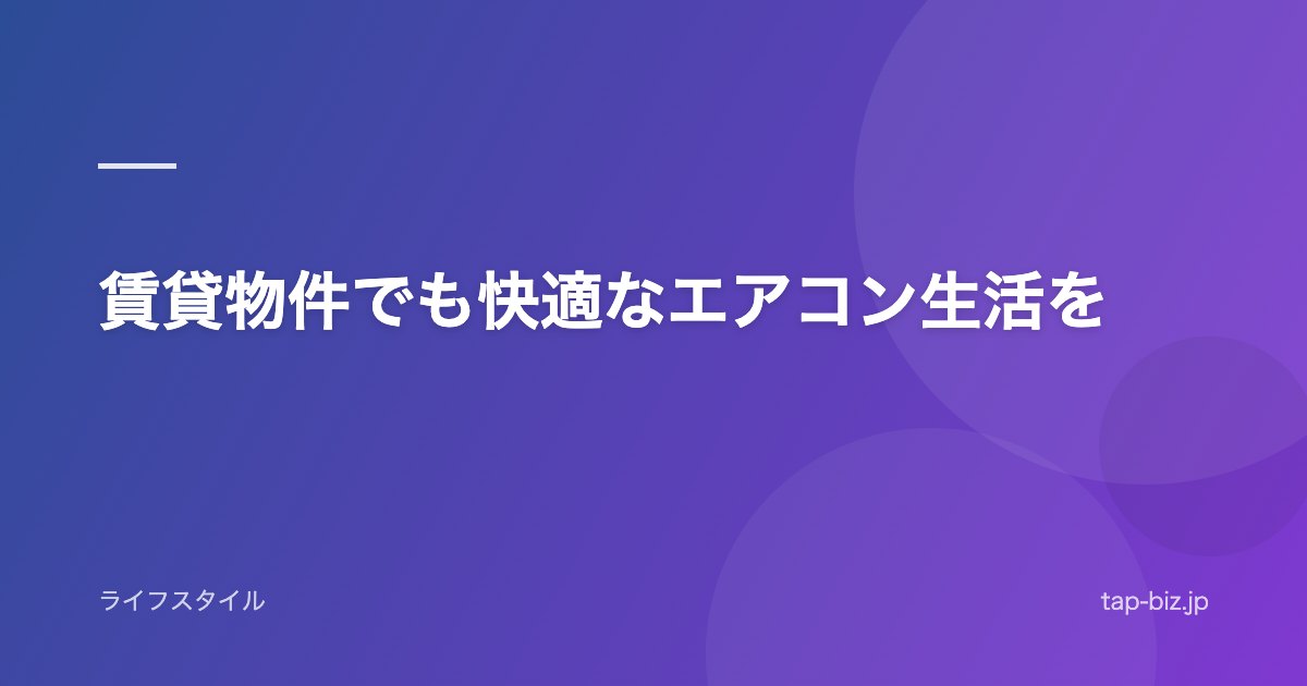 賃貸物件でも快適なエアコン生活を