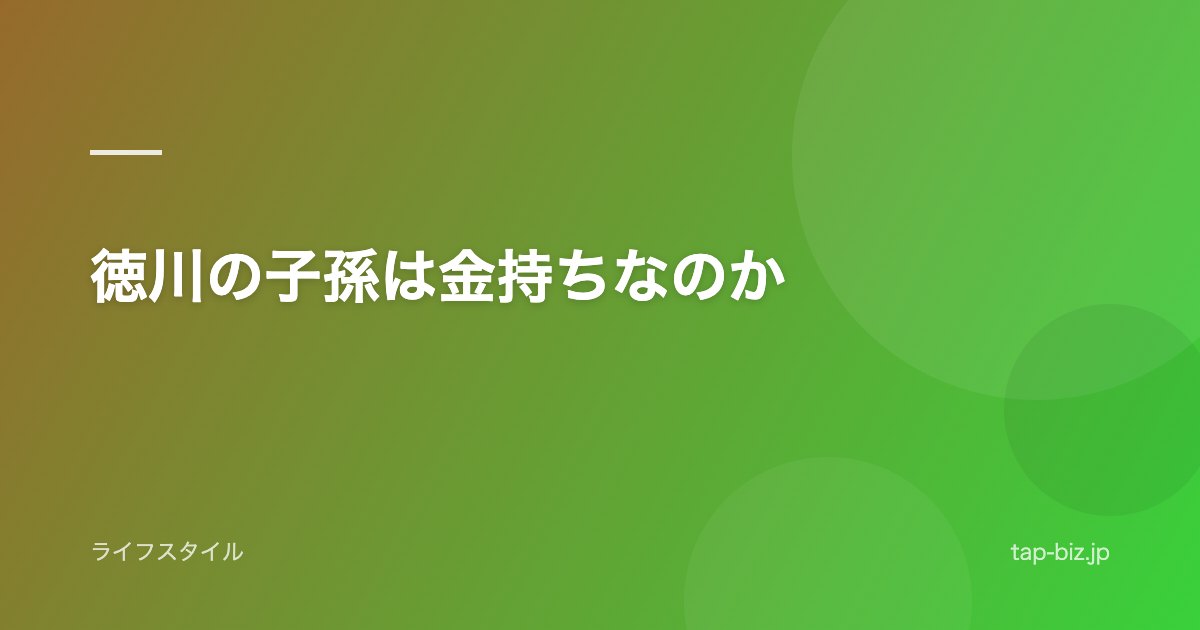 徳川の子孫は金持ちなのか