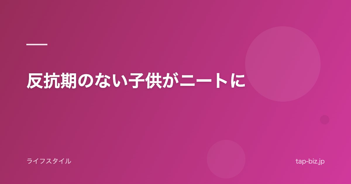 反抗期のない子供がニートに