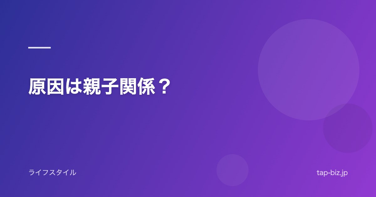 原因は親子関係？