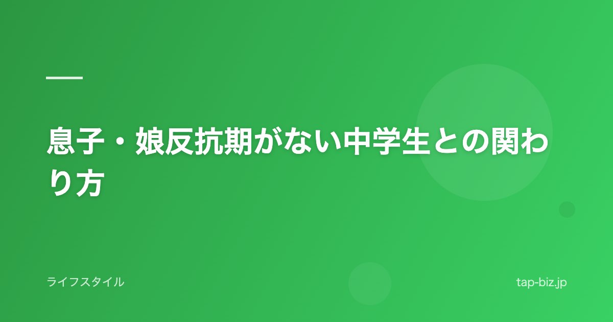 息子・娘反抗期がない中学生との関わり方