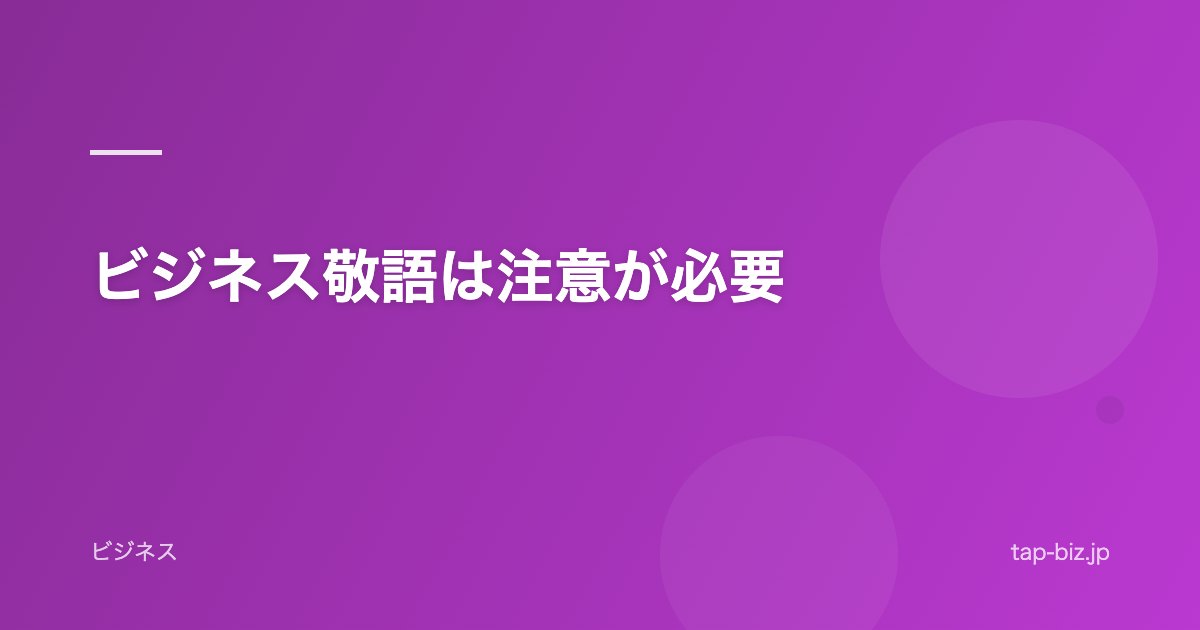 ビジネス敬語は注意が必要