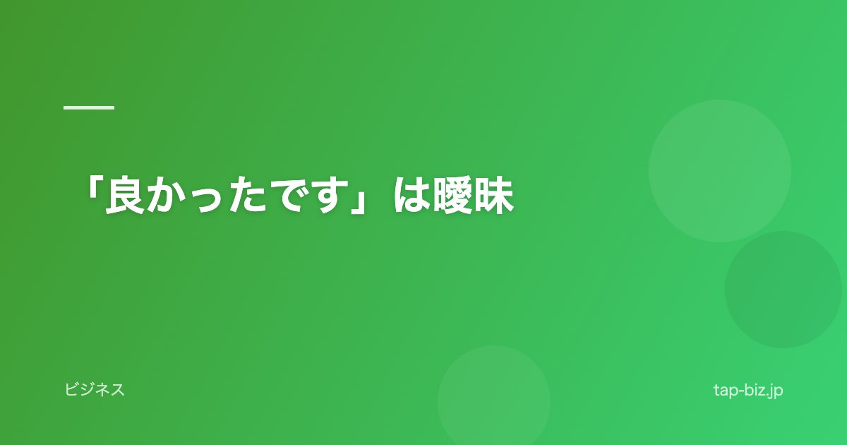 「良かったです」は曖昧