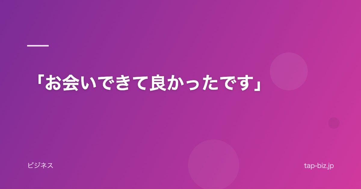 「お会いできて良かったです」