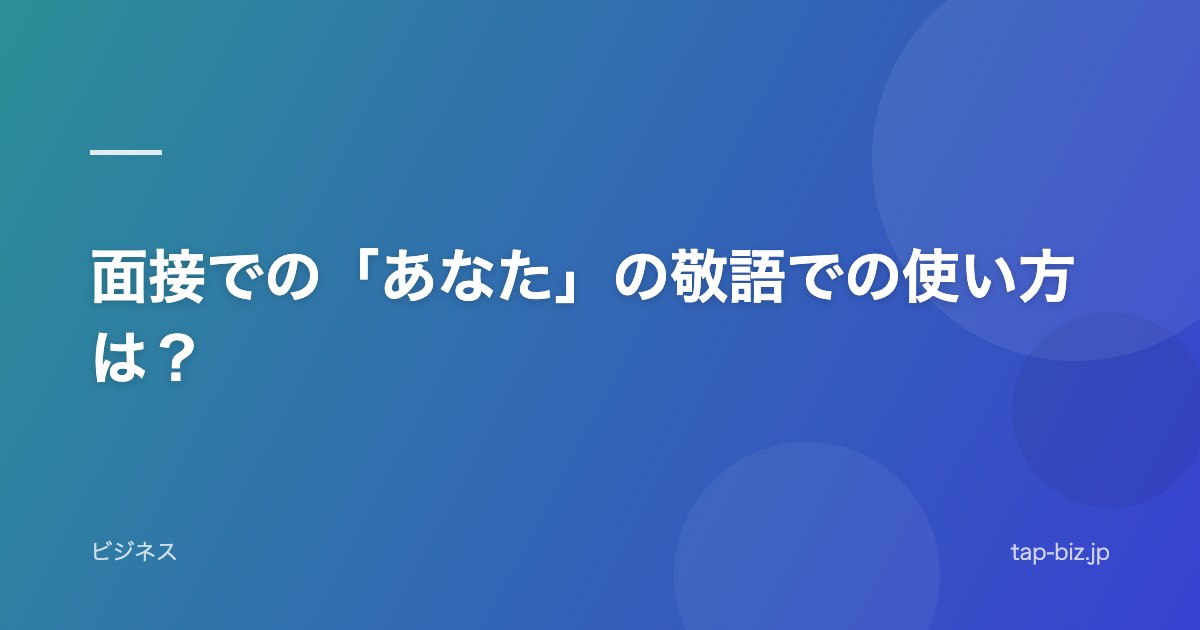 面接での「あなた」の敬語での使い方は？