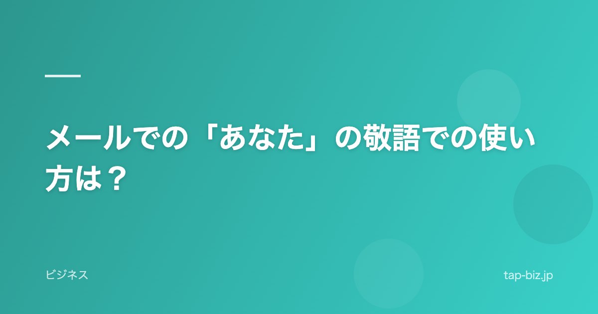 メールでの「あなた」の敬語での使い方は？