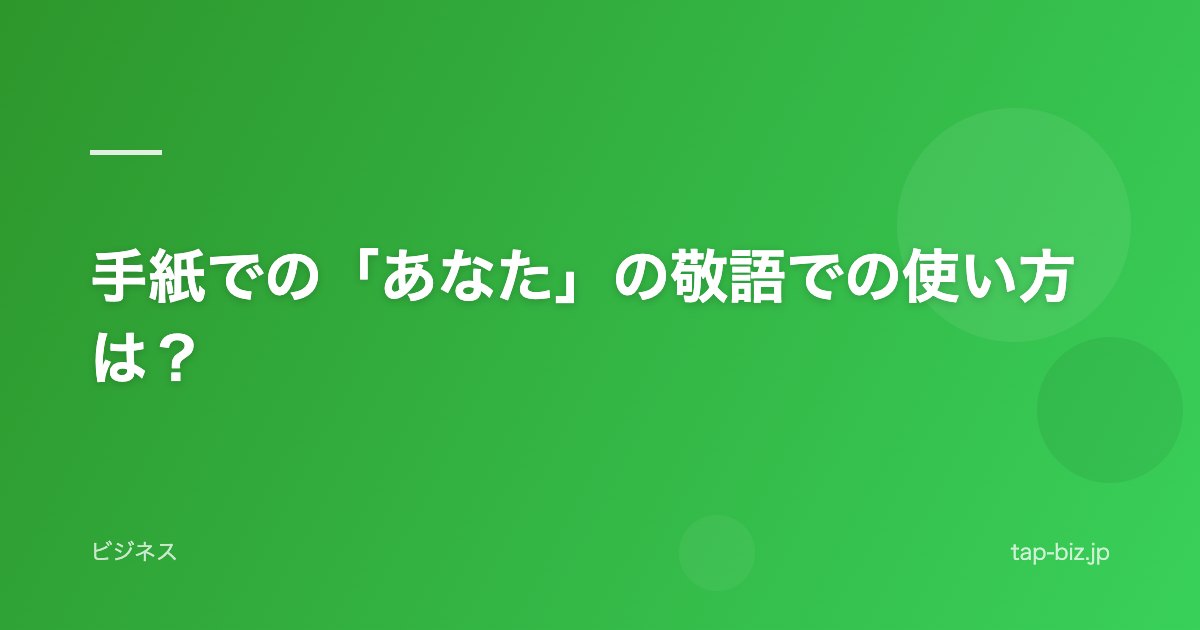 手紙での「あなた」の敬語での使い方は？
