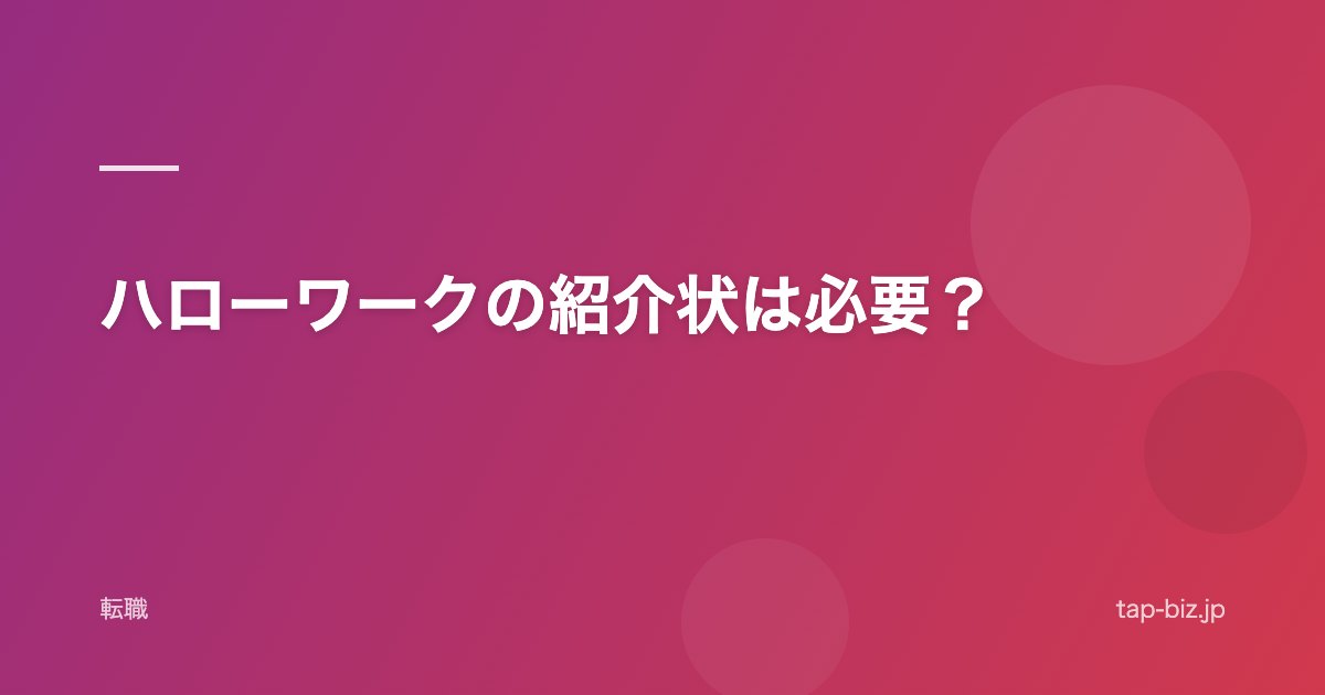 ハローワークの紹介状は必要？