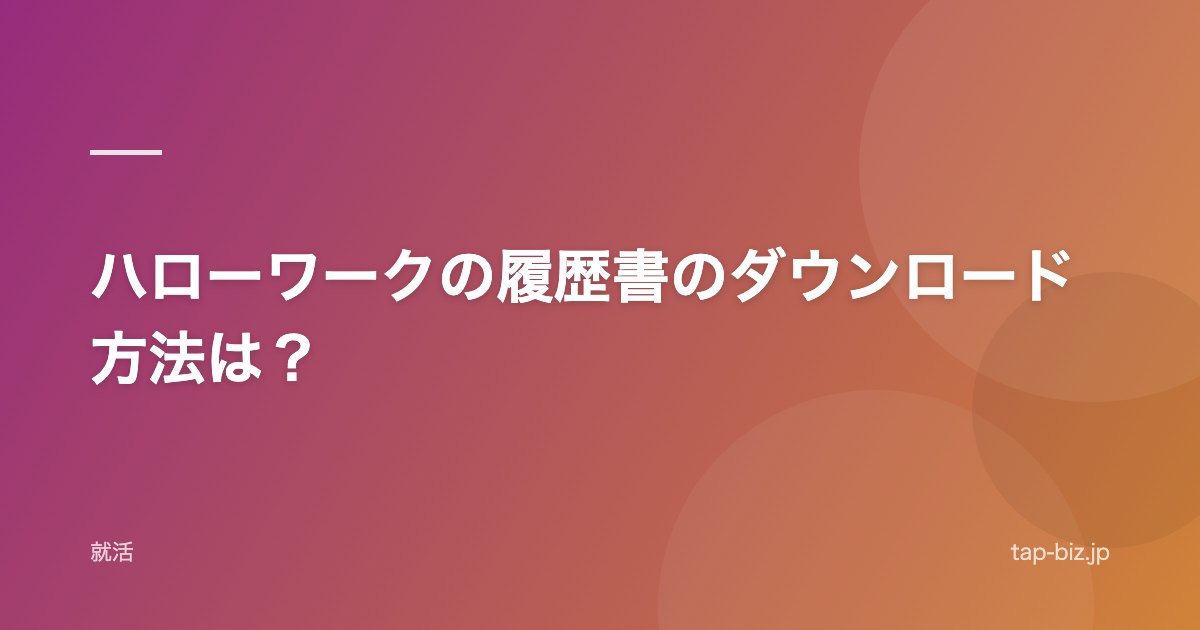 ハローワークの履歴書のダウンロード方法は？