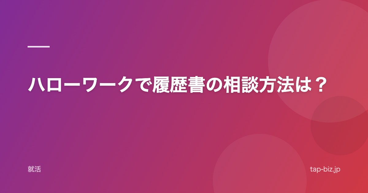 ハローワークで履歴書の相談方法は？