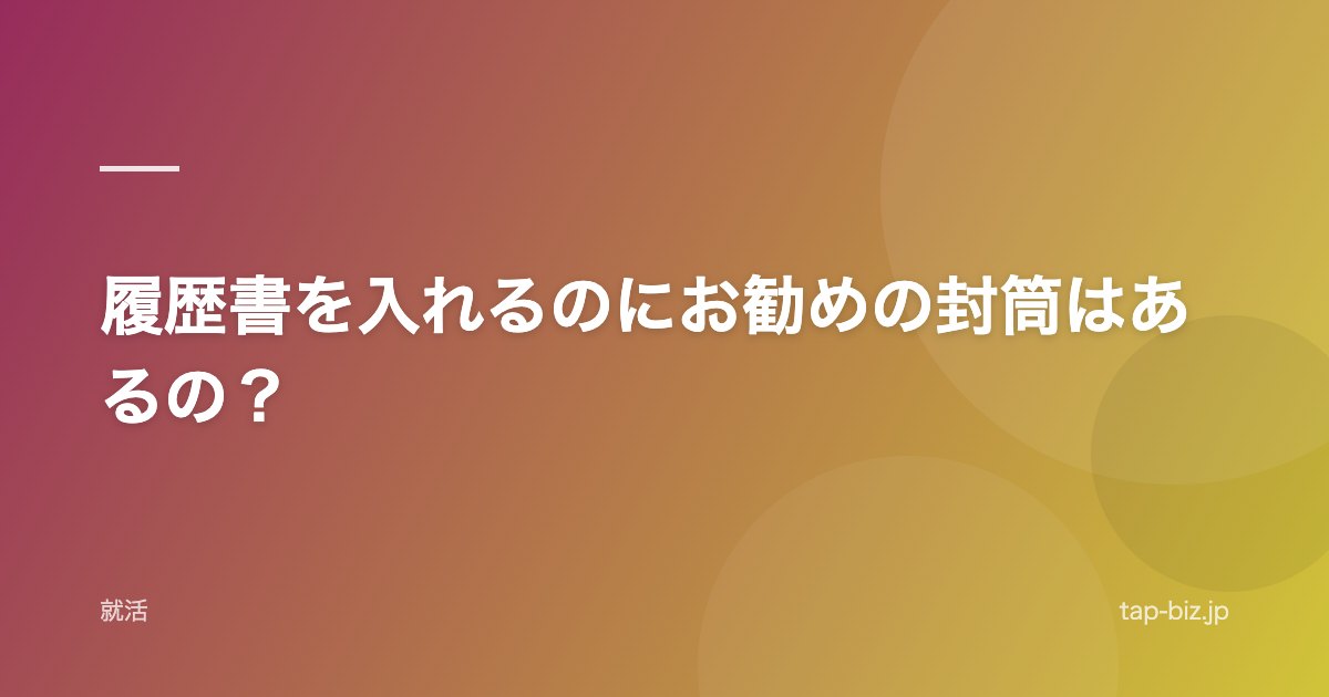 履歴書を入れるのにお勧めの封筒はあるの？