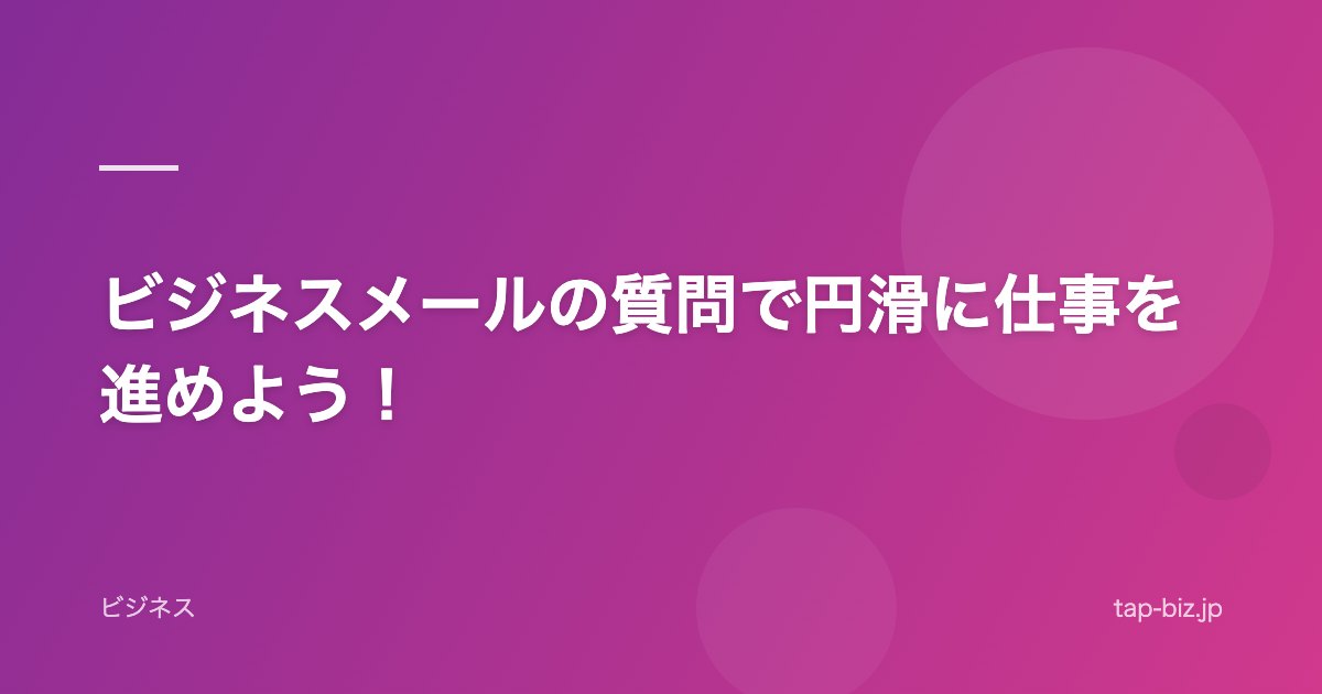 ビジネスメールの質問で円滑に仕事を進めよう！