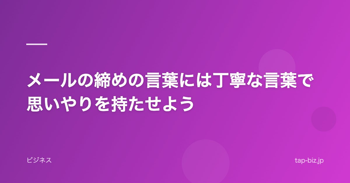 メールの締めの言葉には丁寧な言葉で思いやりを持たせよう