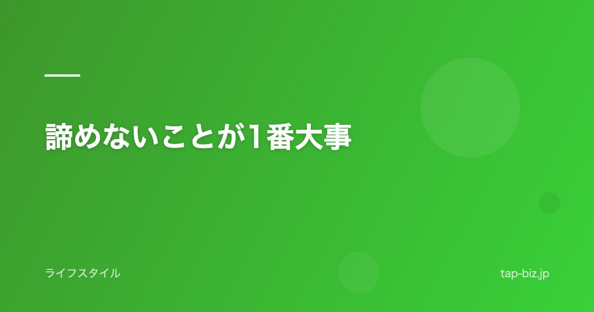 諦めないことが1番大事