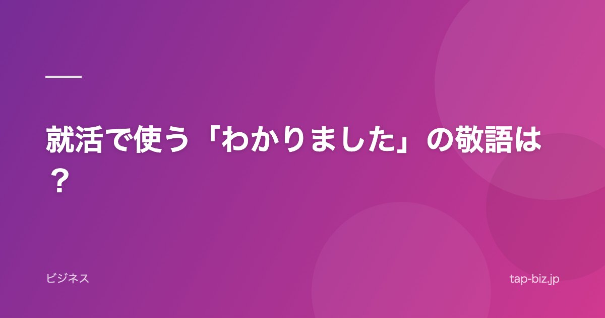 就活で使う「わかりました」の敬語は？