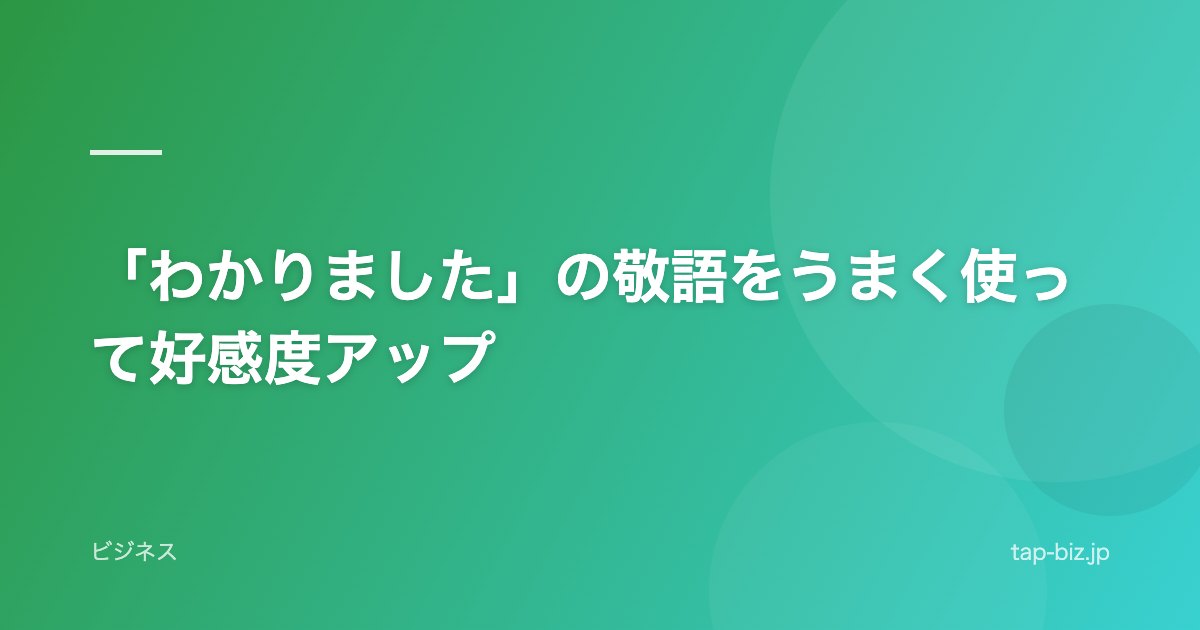 「わかりました」の敬語をうまく使って好感度アップ