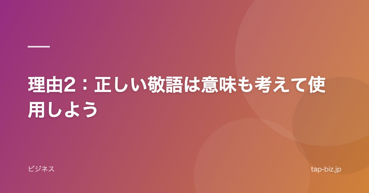 理由2：正しい敬語は意味も考えて使用しよう