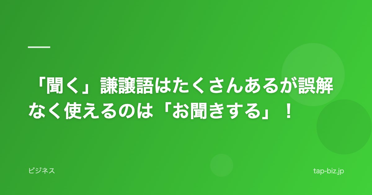 「聞く」謙譲語はたくさんあるが誤解なく使えるのは「お聞きする」！