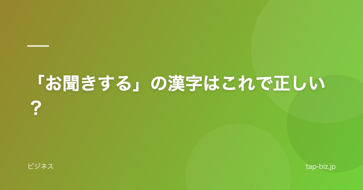 「お聞きする」の漢字はこれで正しい？