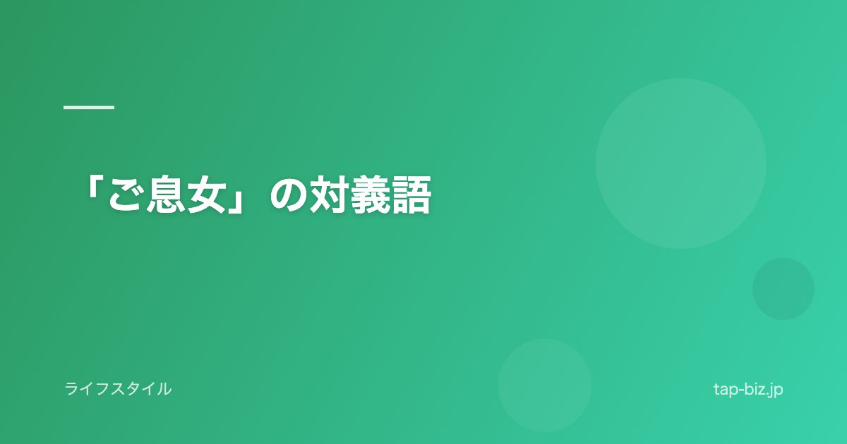 「ご息女」の対義語