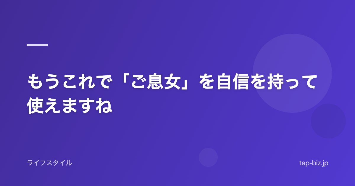 もうこれで「ご息女」を自信を持って使えますね