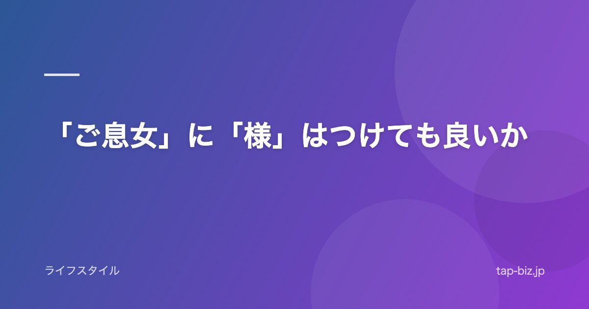 「ご息女」に「様」はつけても良いか