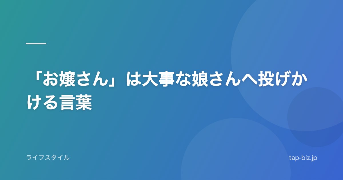 「お嬢さん」は大事な娘さんへ投げかける言葉