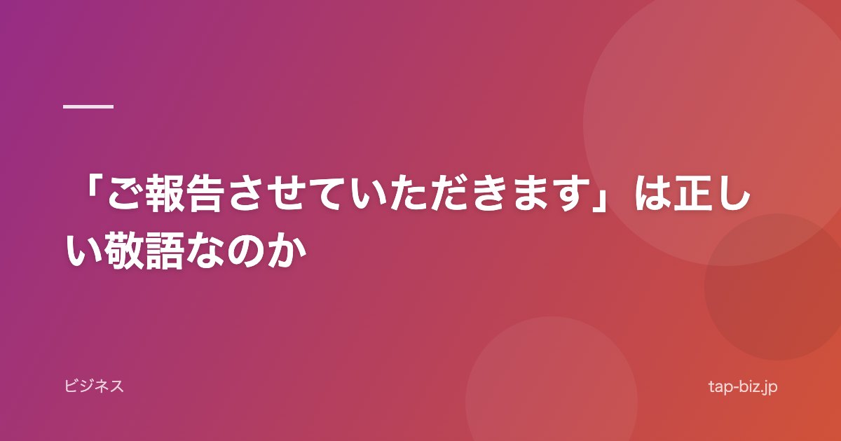「ご報告させていただきます」は正しい敬語なのか